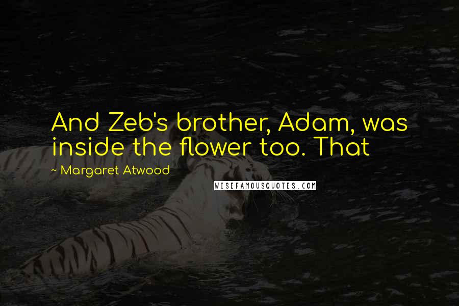 Margaret Atwood Quotes: And Zeb's brother, Adam, was inside the flower too. That
