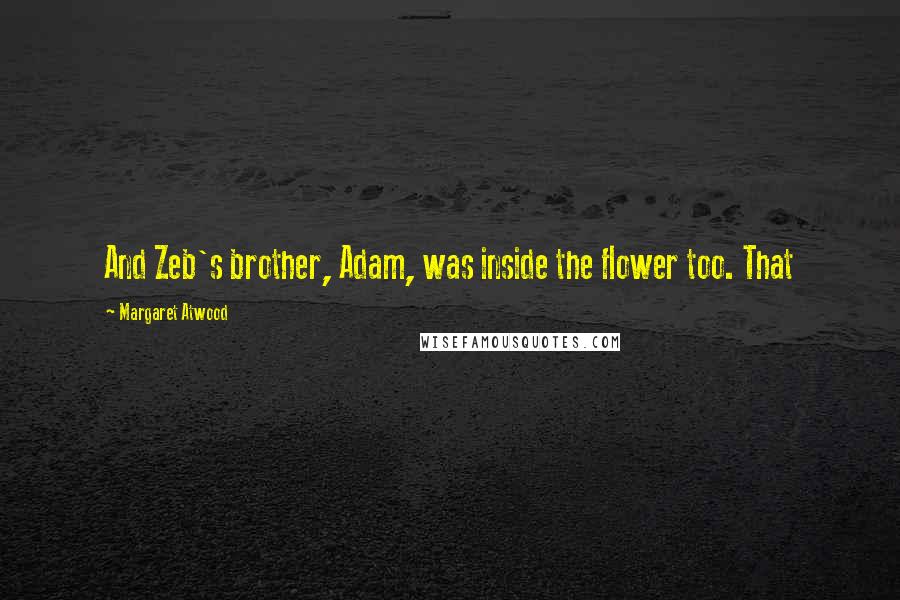 Margaret Atwood Quotes: And Zeb's brother, Adam, was inside the flower too. That