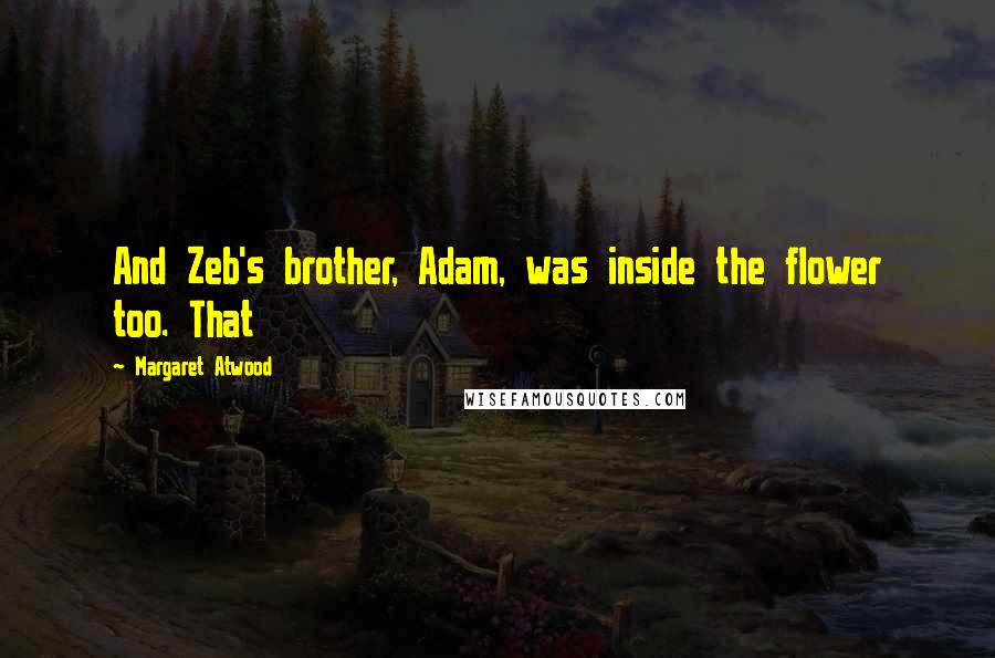 Margaret Atwood Quotes: And Zeb's brother, Adam, was inside the flower too. That