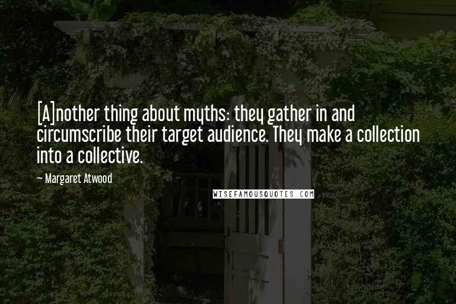 Margaret Atwood Quotes: [A]nother thing about myths: they gather in and circumscribe their target audience. They make a collection into a collective.