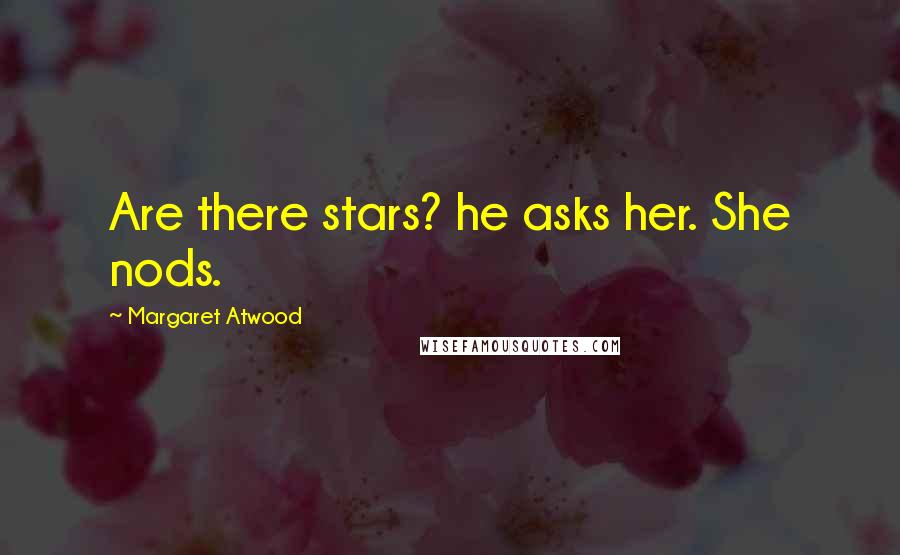 Margaret Atwood Quotes: Are there stars? he asks her. She nods.