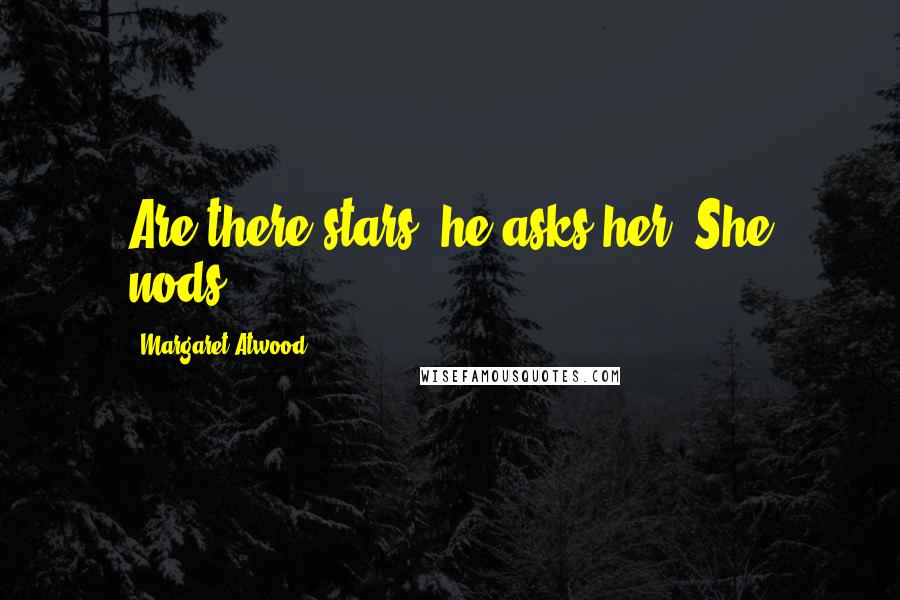 Margaret Atwood Quotes: Are there stars? he asks her. She nods.