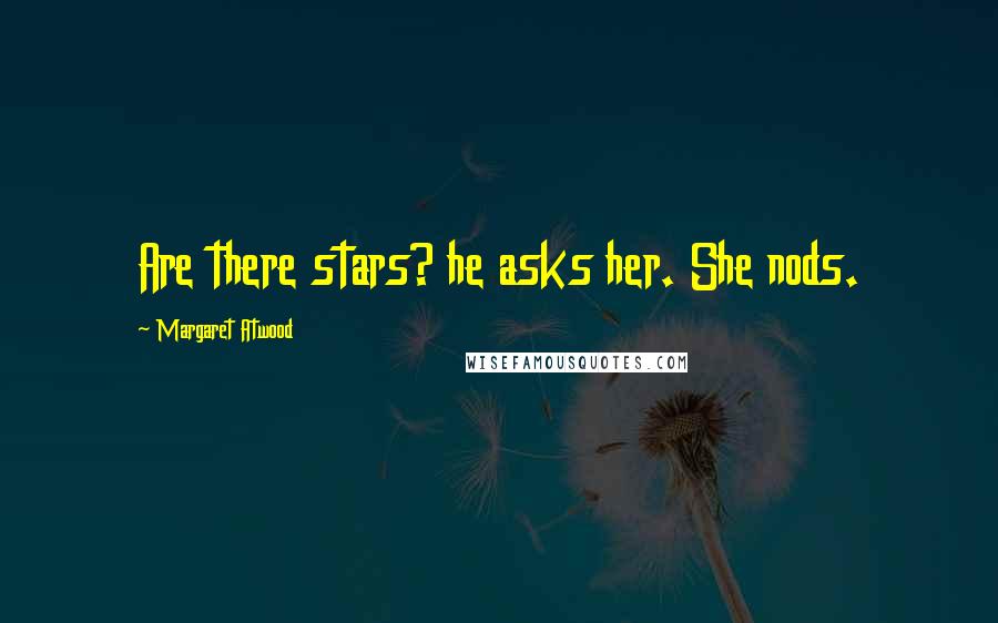 Margaret Atwood Quotes: Are there stars? he asks her. She nods.