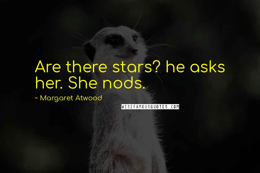 Margaret Atwood Quotes: Are there stars? he asks her. She nods.
