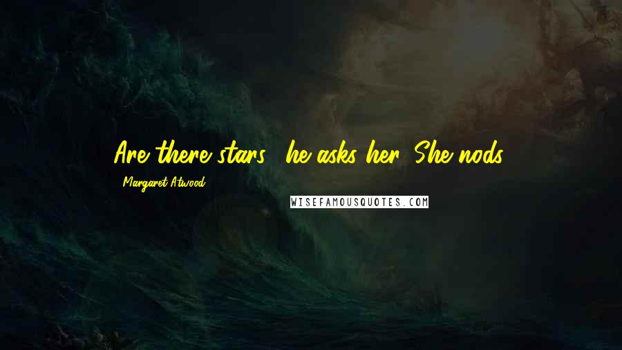 Margaret Atwood Quotes: Are there stars? he asks her. She nods.