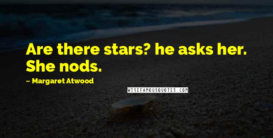 Margaret Atwood Quotes: Are there stars? he asks her. She nods.