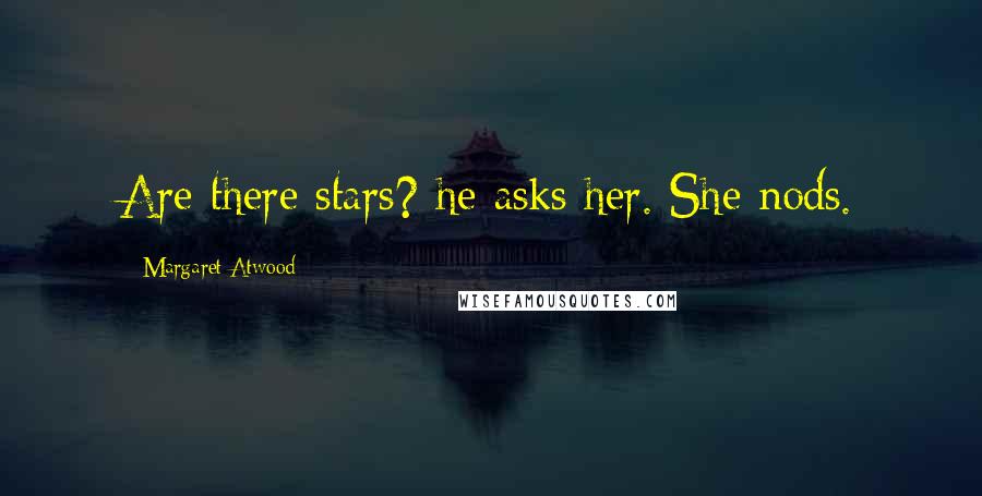 Margaret Atwood Quotes: Are there stars? he asks her. She nods.