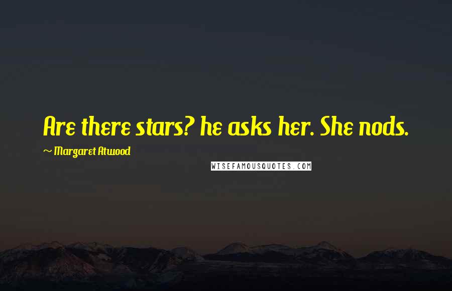 Margaret Atwood Quotes: Are there stars? he asks her. She nods.