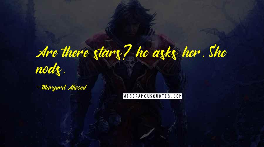 Margaret Atwood Quotes: Are there stars? he asks her. She nods.