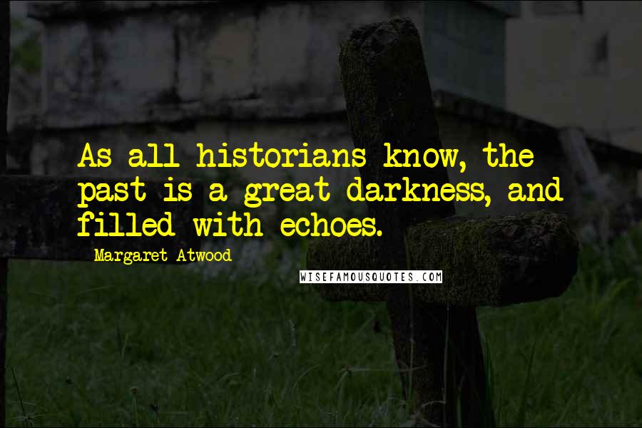 Margaret Atwood Quotes: As all historians know, the past is a great darkness, and filled with echoes.