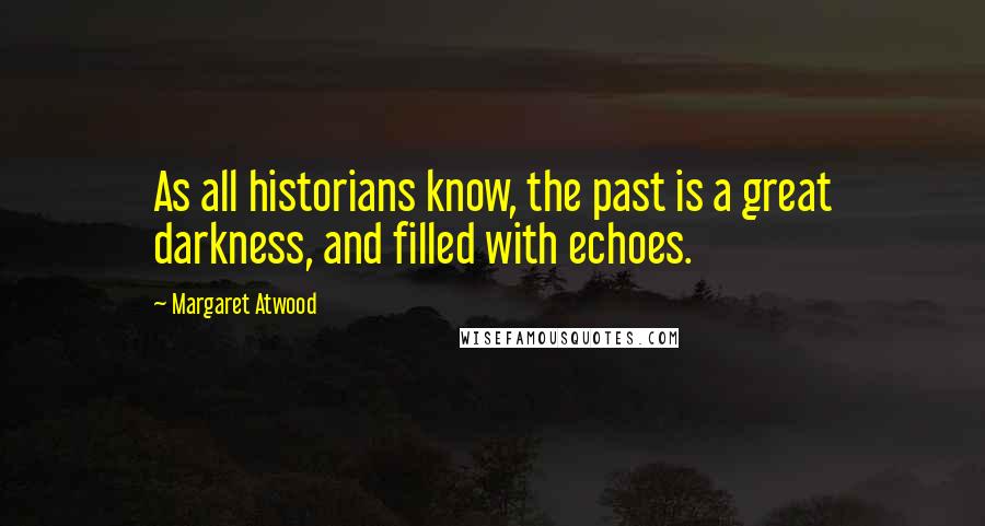 Margaret Atwood Quotes: As all historians know, the past is a great darkness, and filled with echoes.