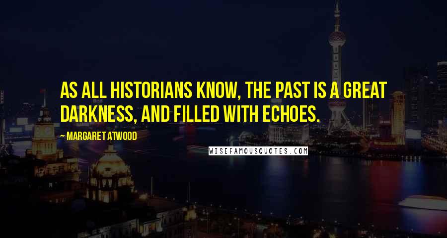 Margaret Atwood Quotes: As all historians know, the past is a great darkness, and filled with echoes.