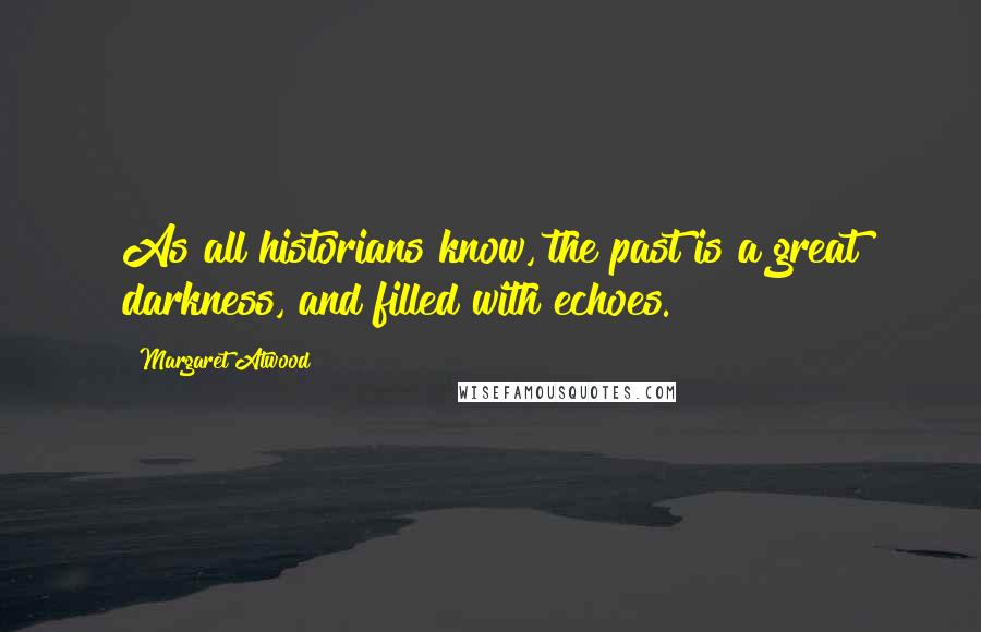 Margaret Atwood Quotes: As all historians know, the past is a great darkness, and filled with echoes.