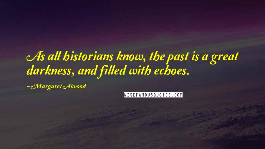 Margaret Atwood Quotes: As all historians know, the past is a great darkness, and filled with echoes.