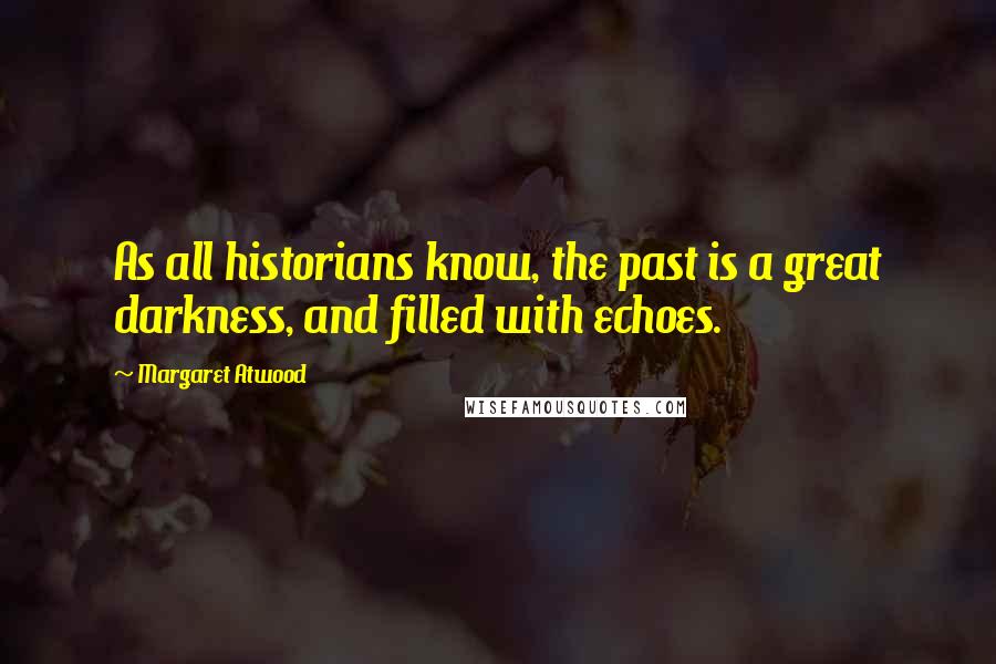 Margaret Atwood Quotes: As all historians know, the past is a great darkness, and filled with echoes.