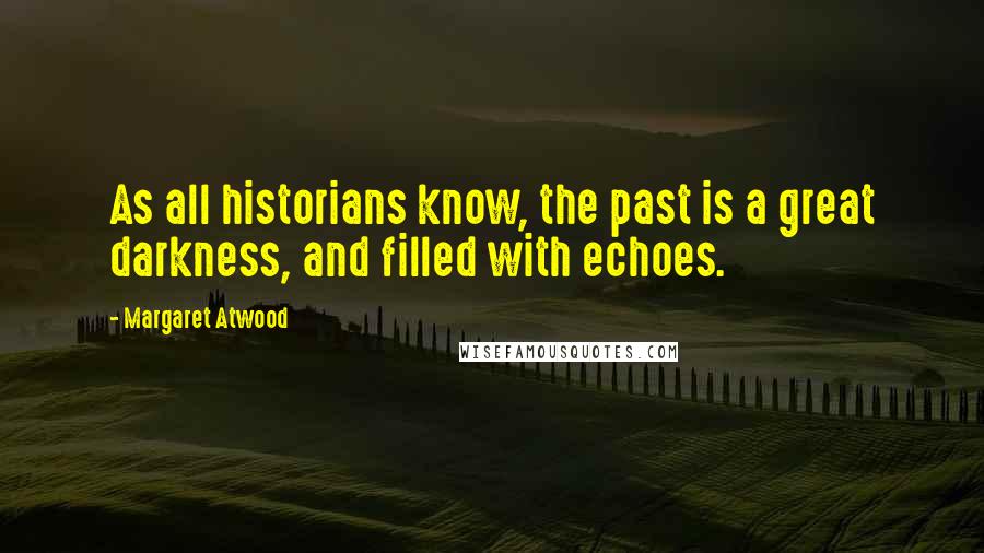 Margaret Atwood Quotes: As all historians know, the past is a great darkness, and filled with echoes.