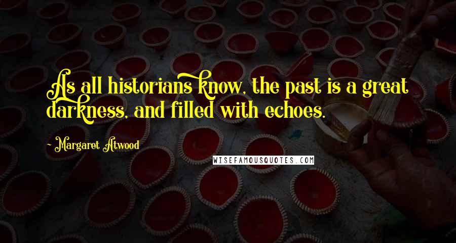 Margaret Atwood Quotes: As all historians know, the past is a great darkness, and filled with echoes.