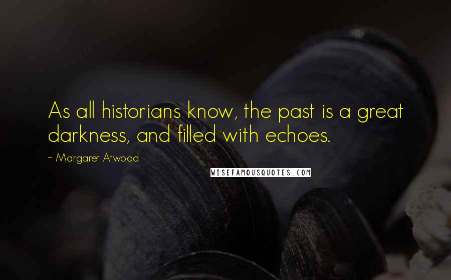 Margaret Atwood Quotes: As all historians know, the past is a great darkness, and filled with echoes.