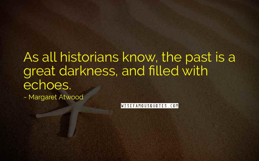 Margaret Atwood Quotes: As all historians know, the past is a great darkness, and filled with echoes.
