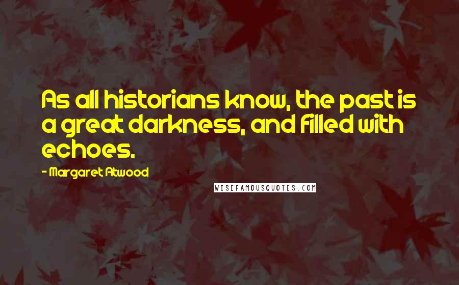 Margaret Atwood Quotes: As all historians know, the past is a great darkness, and filled with echoes.