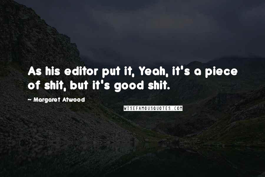 Margaret Atwood Quotes: As his editor put it, Yeah, it's a piece of shit, but it's good shit.