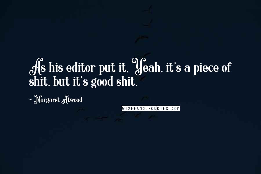 Margaret Atwood Quotes: As his editor put it, Yeah, it's a piece of shit, but it's good shit.
