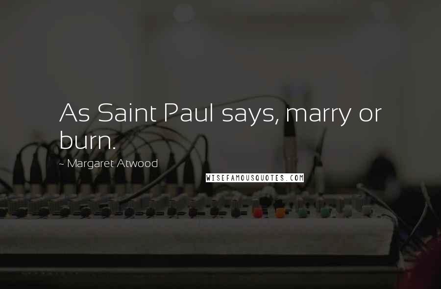 Margaret Atwood Quotes: As Saint Paul says, marry or burn.