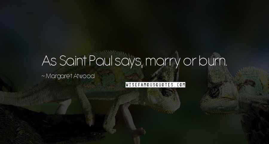 Margaret Atwood Quotes: As Saint Paul says, marry or burn.