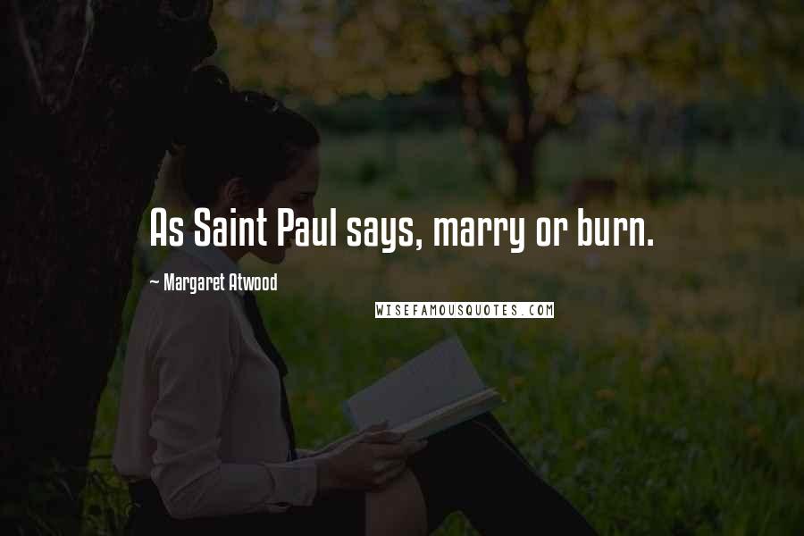 Margaret Atwood Quotes: As Saint Paul says, marry or burn.