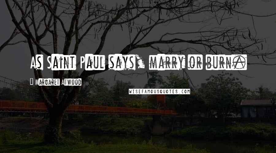 Margaret Atwood Quotes: As Saint Paul says, marry or burn.