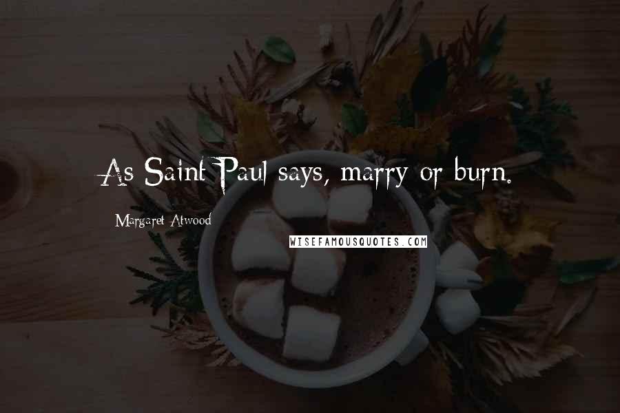 Margaret Atwood Quotes: As Saint Paul says, marry or burn.