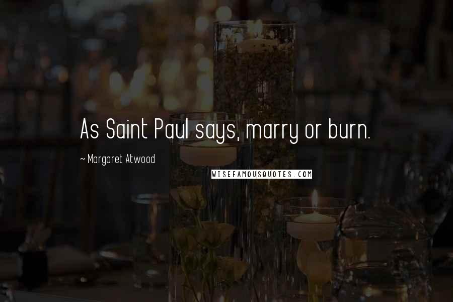 Margaret Atwood Quotes: As Saint Paul says, marry or burn.