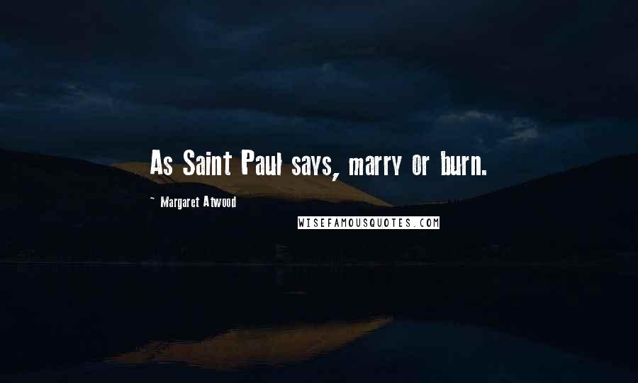 Margaret Atwood Quotes: As Saint Paul says, marry or burn.