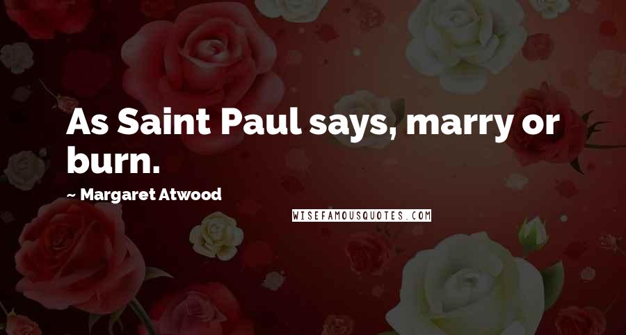 Margaret Atwood Quotes: As Saint Paul says, marry or burn.