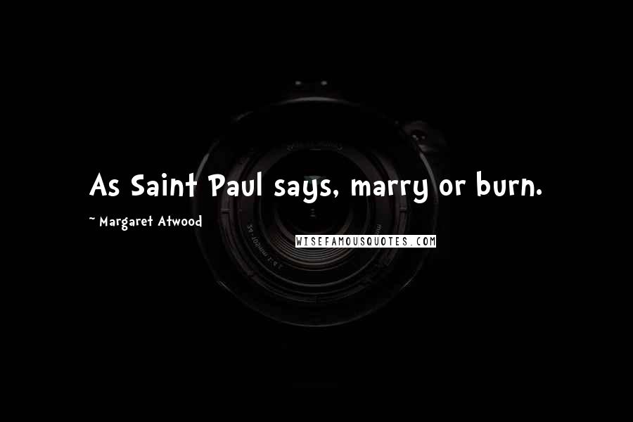 Margaret Atwood Quotes: As Saint Paul says, marry or burn.