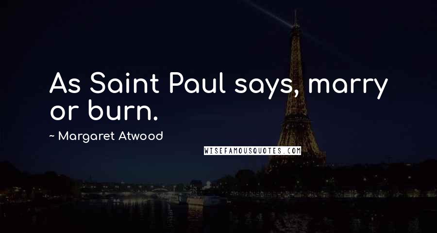 Margaret Atwood Quotes: As Saint Paul says, marry or burn.