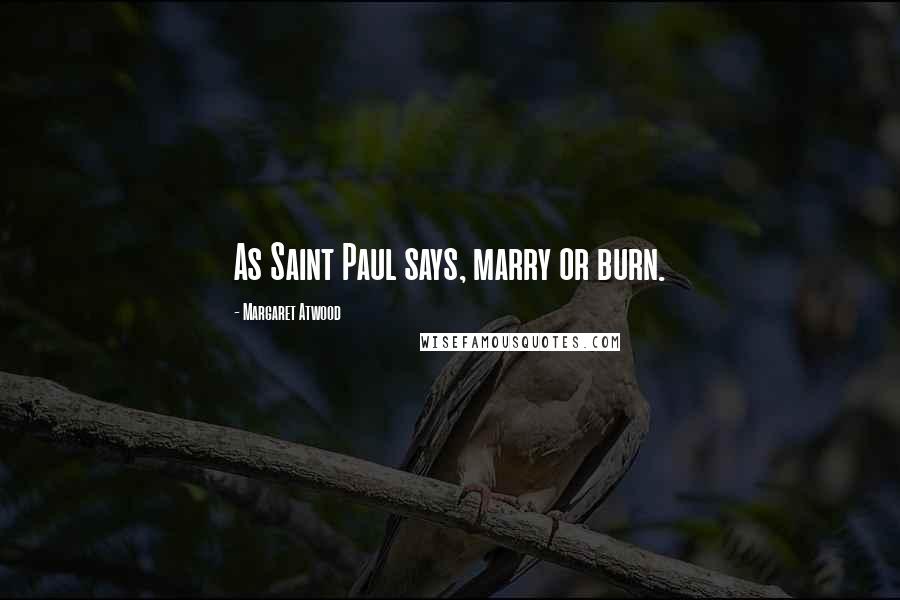 Margaret Atwood Quotes: As Saint Paul says, marry or burn.