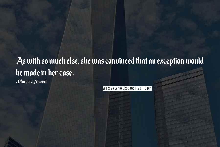 Margaret Atwood Quotes: As with so much else, she was convinced that an exception would be made in her case.