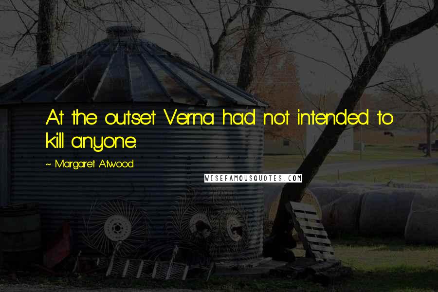 Margaret Atwood Quotes: At the outset Verna had not intended to kill anyone.