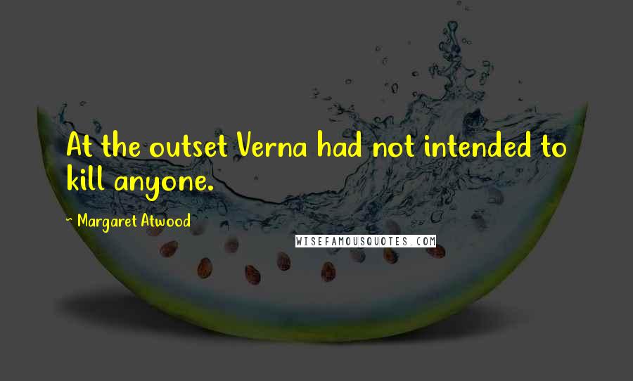 Margaret Atwood Quotes: At the outset Verna had not intended to kill anyone.