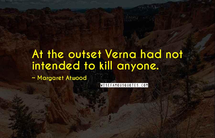 Margaret Atwood Quotes: At the outset Verna had not intended to kill anyone.