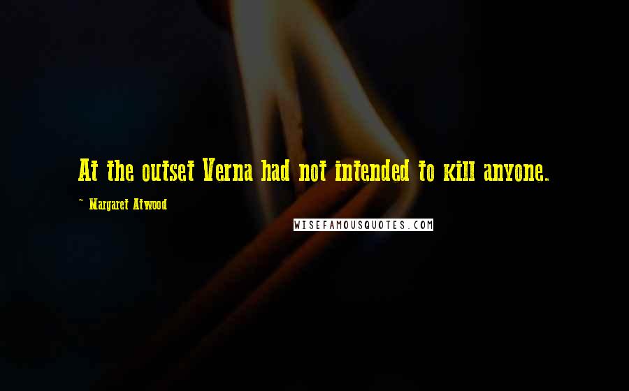 Margaret Atwood Quotes: At the outset Verna had not intended to kill anyone.