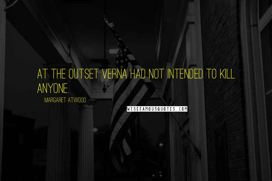 Margaret Atwood Quotes: At the outset Verna had not intended to kill anyone.