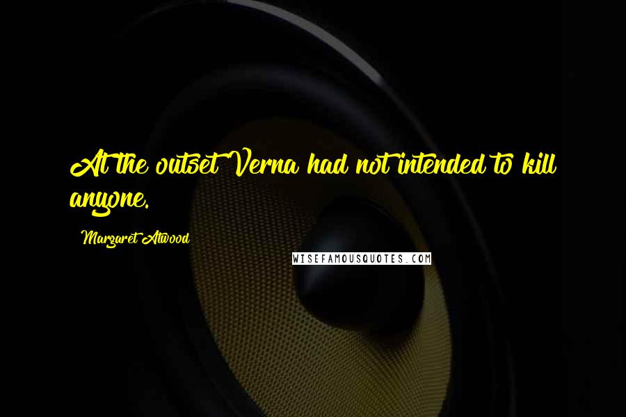 Margaret Atwood Quotes: At the outset Verna had not intended to kill anyone.