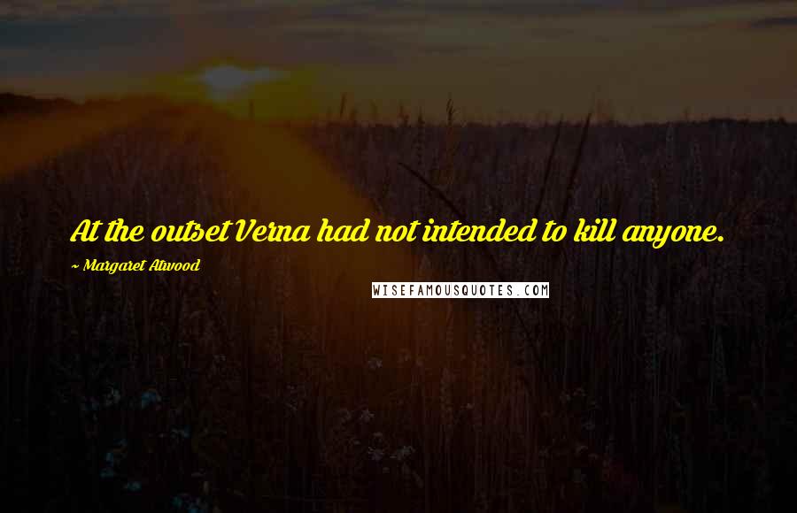 Margaret Atwood Quotes: At the outset Verna had not intended to kill anyone.