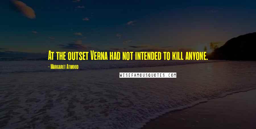 Margaret Atwood Quotes: At the outset Verna had not intended to kill anyone.