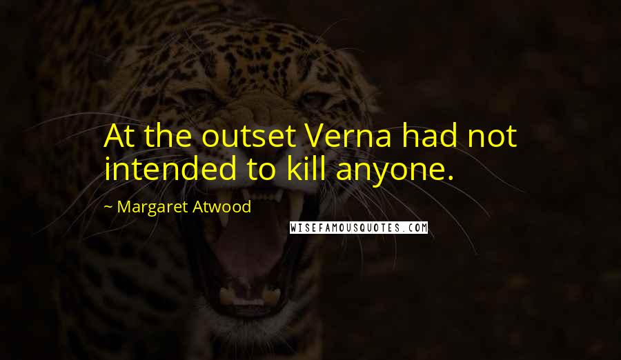 Margaret Atwood Quotes: At the outset Verna had not intended to kill anyone.