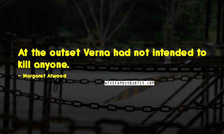 Margaret Atwood Quotes: At the outset Verna had not intended to kill anyone.