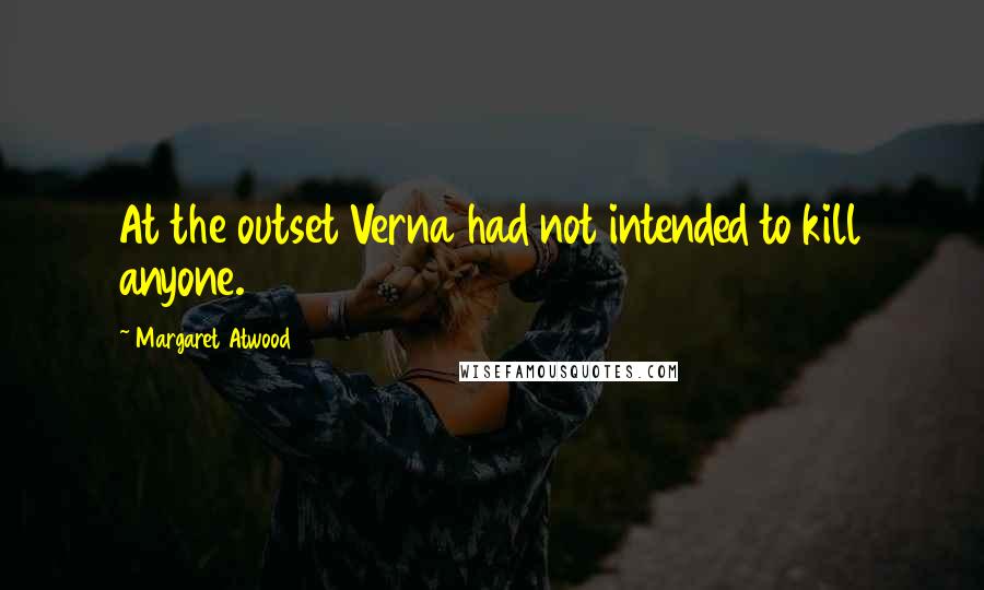 Margaret Atwood Quotes: At the outset Verna had not intended to kill anyone.