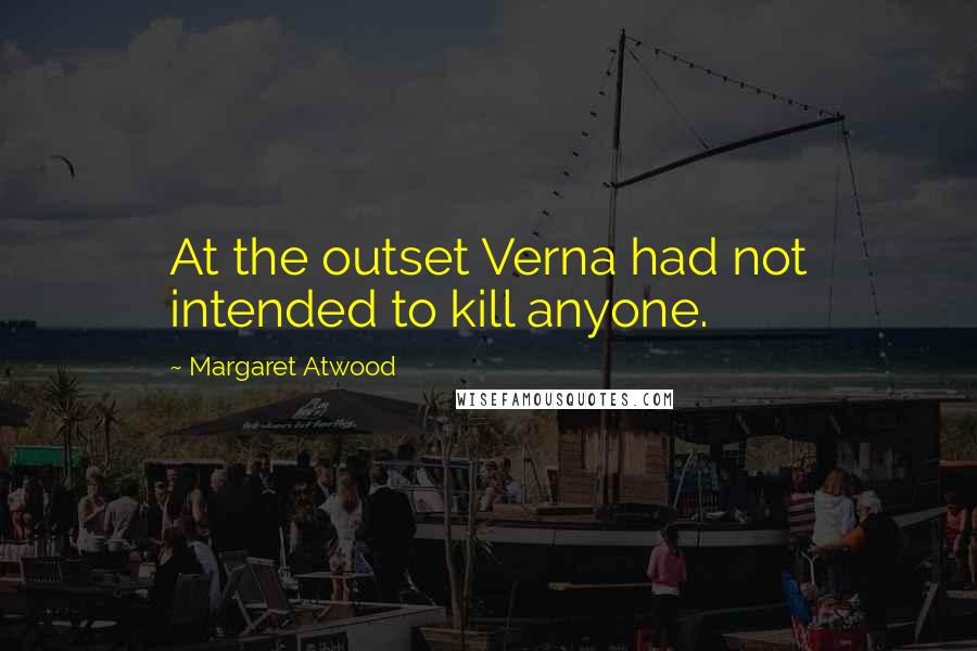 Margaret Atwood Quotes: At the outset Verna had not intended to kill anyone.